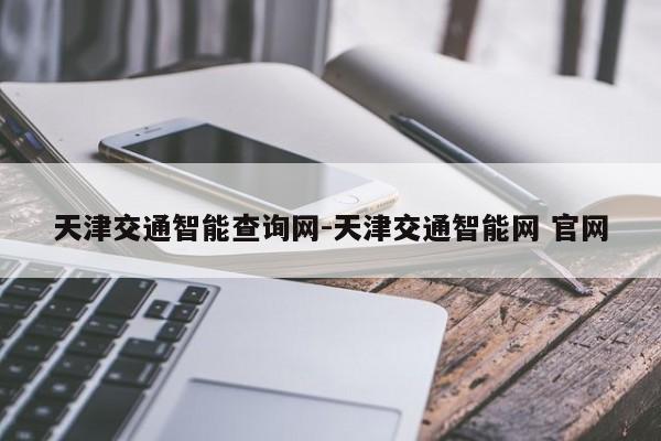 天津交通智能查询网-天津交通智能网 官网