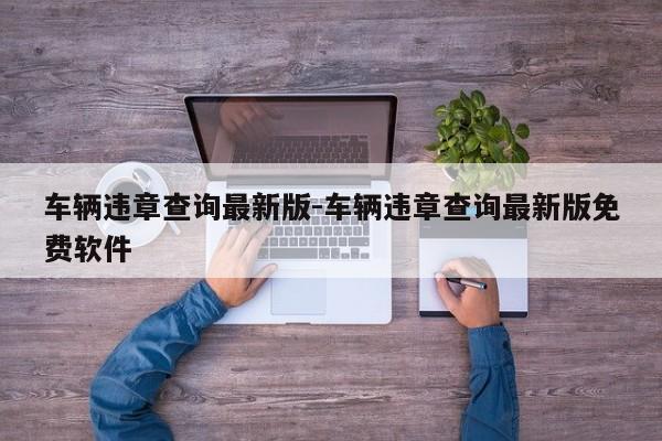 车辆违章查询最新版-车辆违章查询最新版免费软件