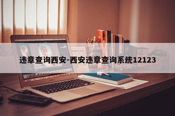 违章查询西安-西安违章查询系统12123