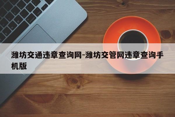 潍坊交通违章查询网-潍坊交管网违章查询手机版