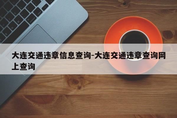 大连交通违章信息查询-大连交通违章查询网上查询