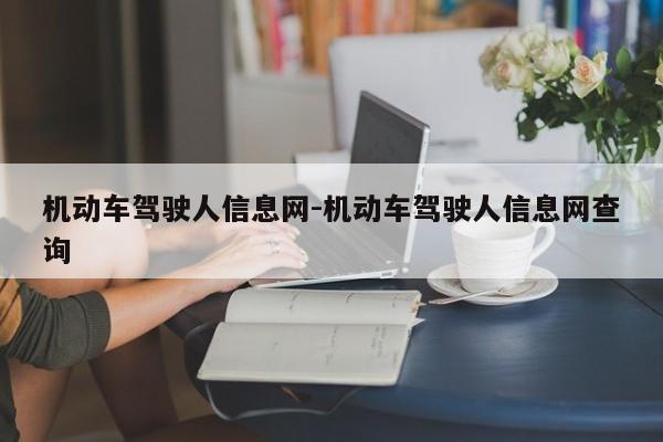 机动车驾驶人信息网-机动车驾驶人信息网查询