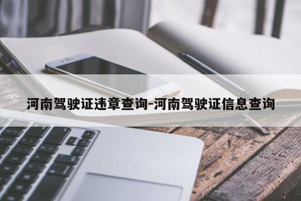 河南驾驶证违章查询-河南驾驶证信息查询