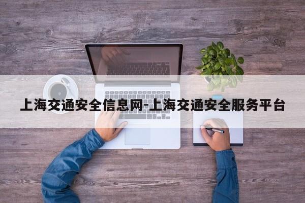 上海交通安全信息网-上海交通安全服务平台