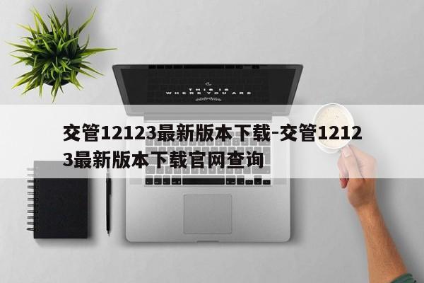 交管12123最新版本下载-交管12123最新版本下载官网查询