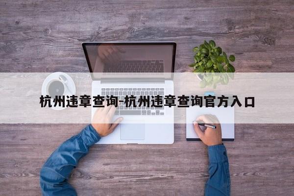 杭州违章查询-杭州违章查询官方入口